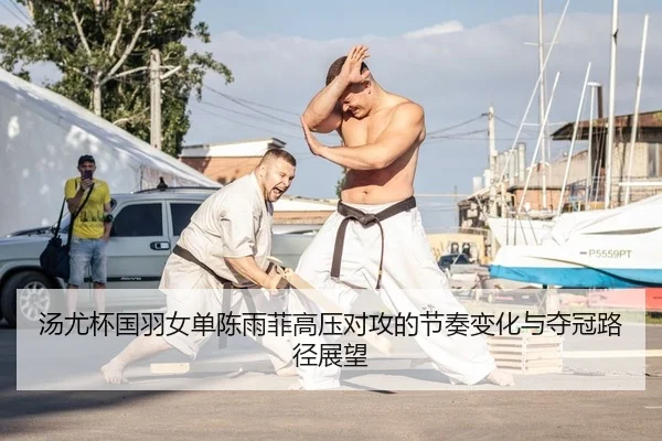汤尤杯国羽女单陈雨菲高压对攻的节奏变化与夺冠路径展望