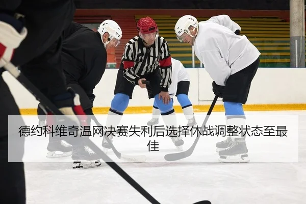 德约科维奇温网决赛失利后选择休战调整状态至最佳